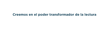 Creemos en el poder transformador de la lectura